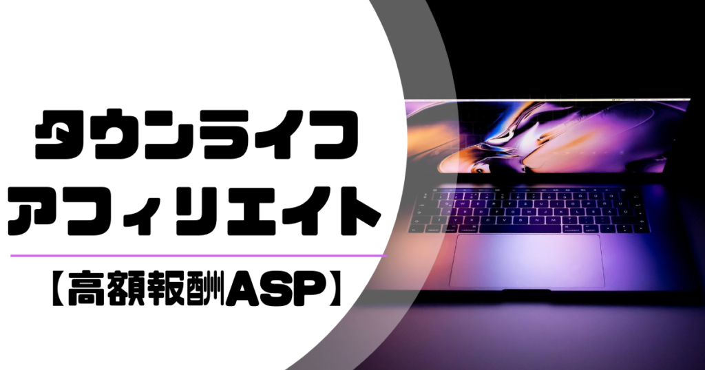 【高額報酬ASP】タウンライフアフィリエイトの紹介まとめ