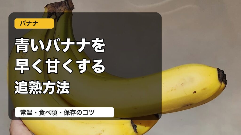 青いバナナを早く甘くする追熟方法を説明するアイキャッチ画像